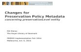 Changes for Preservation Policy Metadata concerning preservationLevel entity Eld Zierau The Royal Library of Denmark PREMIS implementation Fair 2014 Melbourne,