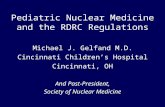 Pediatric Nuclear Medicine and the RDRC Regulations Michael J. Gelfand M.D. Cincinnati Children’s Hospital Cincinnati, OH And Past-President, Society of.