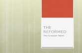 THE REFORMED The European World. Recap:  Luther’s Reformation conditioned by its context:  Peculiarities of the Holy Roman Empire  Printing Press