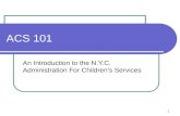 1 ACS 101 An Introduction to the N.Y.C. Administration For Children’s Services.