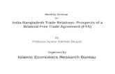 India-Bangladesh Trade Relations: Prospects of a Bilateral Free Trade Agreement (FTA) Organized By Islamic Economics Research Bureau By Professor Ayubur.