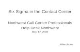 Six Sigma in the Contact Center Northwest Call Center Professionals Help Desk Northwest May 17, 2006 Mike Stone.