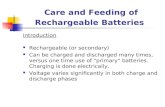 Care and Feeding of Rechargeable Batteries Introduction Rechargeable (or secondary) Can be charged and discharged many times, versus one time use of "primary"