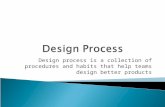 Design process is a collection of procedures and habits that help teams design better products.
