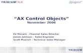 “AX Control Objects” November 2006 Ed Merwin - Channel Sales Director James Johnson – Sales Engineer Scott Muench - Technical Sales Manager.