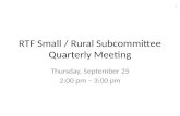 RTF Small / Rural Subcommittee Quarterly Meeting Thursday, September 25 2:00 pm – 3:00 pm 1.