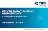 Leading global excellence in procurement and supply David Smith CB FCIPS PROCUREMENT SYSTEMS PERFORMANCE A UK GOVERNMENT CASE STUDY David Smith CB FCIPS.