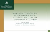 Knowledge Translation in continence care: clinical audit as an instrument of change Adrian Wagg Professor of Healthy Ageing Division of Geriatric Medicine.
