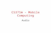 CS371m - Mobile Computing Audio. Audio on Device Devices have multiple audio streams: – music, alarms, notifications, incoming call ringer, in call volume,