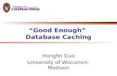 “Good Enough” Database Caching Hongfei Guo University of Wisconsin-Madison.