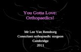 You Gotta Love: Orthopaedics! Mr Lee Van Rensburg Consultant orthopaedic surgeon Cambridge 2011.