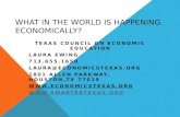 WHAT IN THE WORLD IS HAPPENING ECONOMICALLY? TEXAS COUNCIL ON ECONOMIC EDUCATION LAURA EWING 713.655.1650 LAURA@ECONOMICSTEXAS.ORG 1801 ALLEN PARKWAY,