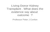 Living Donor Kidney Transplant. What does the evidence say about outcome ? Professor Peter J Conlon.