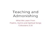 Teaching and Admonishing What We Learn From Psalms, Hymns and Spiritual Songs Colossians 3:16.