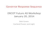 Governor Response Sequence Bob Green Garland Power and Light ERCOT Future AS Workshop January 20, 2014.