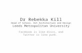 Dr Rebekka Kill Head of School, Art Architecture and Design Leeds Metropolitan University Facebook is like disco, and Twitter is like punk.