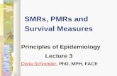 SMRs, PMRs and Survival Measures Principles of Epidemiology Lecture 3 Dona SchneiderDona Schneider, PhD, MPH, FACE.