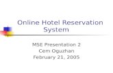 Online Hotel Reservation System MSE Presentation 2 Cem Oguzhan February 21, 2005.