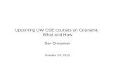 Upcoming UW CSE courses on Coursera: What and How Dan Grossman October 24, 2012.