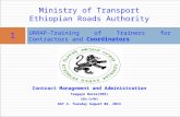 Contract Management and Administration Tsegaye Borse(ERA) (BSc. CoTM) DAY 4- Tuesday August 06, 2013 1 URRAP-Training of Trainers for Contractors and Coordinators.