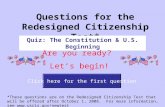 Click here for the first question Questions for the Redesigned Citizenship Test* Quiz: The Constitution & U.S. Beginning Are you ready? Let’s begin! *These.