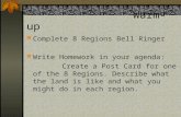 Warm-up Complete 8 Regions Bell Ringer Write Homework in your agenda: Create a Post Card for one of the 8 Regions. Describe what the land is like and what.