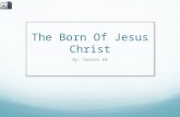 The Born Of Jesus Christ By: Darren 6A. Luke 2 : 1 Now when Jesus was born in Bethlehem of Judea in the days of Herod the king, behold, wise men [astrologers]