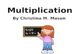 Multiplication By Christina M. Mason. Multiplication is the operation of repeated addition 4 X 3 is the same as 4 + 4 + 4 Four is used as an addend three.