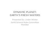 DYNAMIC PLANET: EARTH’S FRESH WATERS Presented by: Linder Winter Earth Science Rules Committee Member.