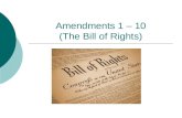 Amendments 1 – 10 (The Bill of Rights). The First Amendment  Congress shall make no law respecting an establishment of religion, or prohibiting the free.