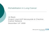 Rehabilitation in Lung Cancer Jo Bayly Project Lead AHP Merseyside & Cheshire Cancer Network December 14 th 2009.