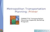 Metropolitan Transportation Planning: Primer FHWA/FTA Transportation Planning Capacity Building Program.