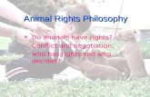 Animal Rights Philosophy  Do animals have rights?  Conflict and negotiation:  who has rights and who decides?