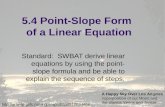 5.4 Point-Slope Form of a Linear Equation Standard: SWBAT derive linear equations by using the point- slope formula and be able to explain the sequence.