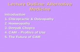 Lecture Outline: Alternative Medicine Introduction 1. Chiropractic & Osteopathy 2. Homeopathy 3. Deepak Chopra 4. CAM – Profiles of Use 5. The Future of.