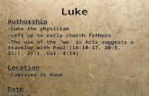 Luke Authorship -Luke the physician -Left up to early church fathers -The use of the “ we ” in Acts suggests a traveler with Paul (16:10-17, 20:5, 21:1,