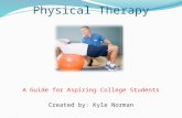 Physical Therapy A Guide for Aspiring College Students Created by: Kyle Norman.