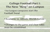 College Football Part I: The New “King” on Campus Ivy-League campuses start the Football Trend Academic vs. Athletic Worlds Collide Changes to the game.