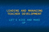 LEADING AND MANAGING TEACHER DEVELOPMENT LET’S KISS AND MAKE UP.