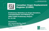 Canadian Organ Replacement Register (CORR) Preliminary Statistics on Organ Donation, Transplantation and Waiting List: 2005 CORR Preliminary Report Dr.
