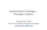 Immunization Package - Manager’s Menu Amy Groom, MPH IHS Immunization Program Manager Amy.Groom@ihs.gov.