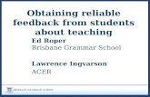 Obtaining reliable feedback from students about teaching Ed Roper Brisbane Grammar School Lawrence Ingvarson ACER.