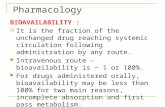 Pharmacology BIOAVAILABILITY :  It is the fraction of the unchanged drug reaching systemic circulation following administration by any route. Intravenous.