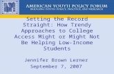 Setting the Record Straight: How Trendy Approaches to College Access Might or Might Not Be Helping Low- Income Students Jennifer Brown Lerner September.