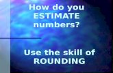 How do you ESTIMATE numbers? Use the skill of ROUNDING.