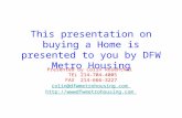 This presentation on buying a Home is presented to you by DFW Metro Housing Presented by Colin Rosenthal TEL 214-704-4005 FAX 214-666-3227 colin@dfwmetrohousing.com.