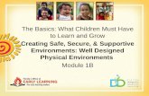 The Basics: What Children Must Have to Learn and Grow Creating Safe, Secure, & Supportive Environments: Well Designed Physical Environments Module 1B.