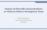 Impact of Fluoride Concentrations on Natural Waters throughout Texas Mark Stehouwer GIS in Water Resources Fall 2013.