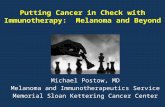 Putting Cancer in Check with Immunotherapy: Melanoma and Beyond Michael Postow, MD Melanoma and Immunotherapeutics Service Memorial Sloan Kettering Cancer.