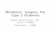 Metabolic Surgery for Type 2 Diabetes Robin Blackstone, MD, FACS, FASMBS President, ASMBS.